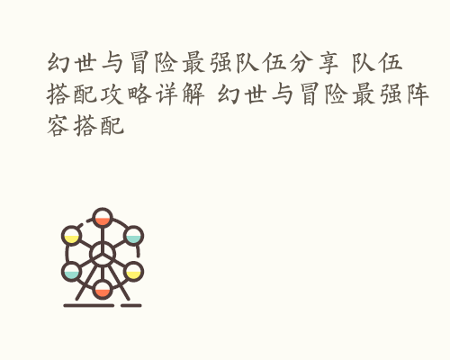 幻世与冒险最强队伍分享 队伍搭配攻略详解 幻世与冒险最强阵容搭配