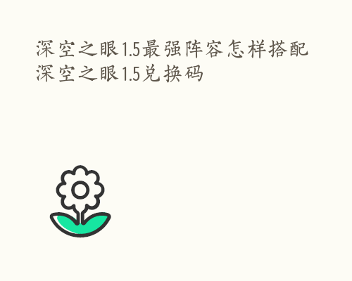 深空之眼1.5最强阵容怎样搭配 深空之眼1.5兑换码