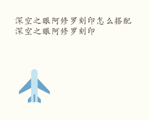 深空之眼阿修罗刻印怎么搭配 深空之眼阿修罗刻印