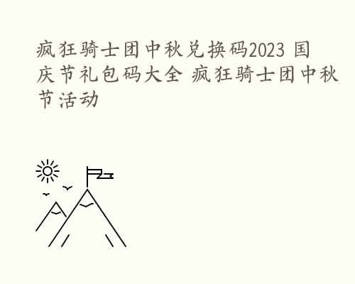 疯狂骑士团中秋兑换码2023 国庆节礼包码大全 疯狂骑士团中秋节活动