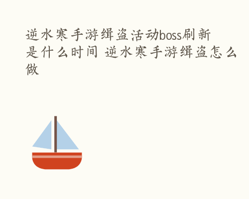 逆水寒手游缉盗活动boss刷新是什么时间 逆水寒手游缉盗怎么做