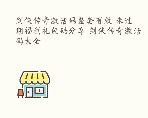 剑侠传奇激活码整套有效 未过期福利礼包码分享 剑侠传奇激活码大全