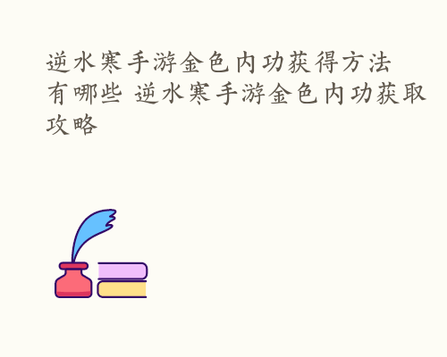 逆水寒手游金色内功获得方法有哪些 逆水寒手游金色内功获取攻略