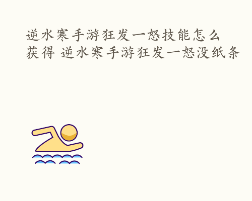 逆水寒手游狂发一怒技能怎么获得 逆水寒手游狂发一怒没纸条