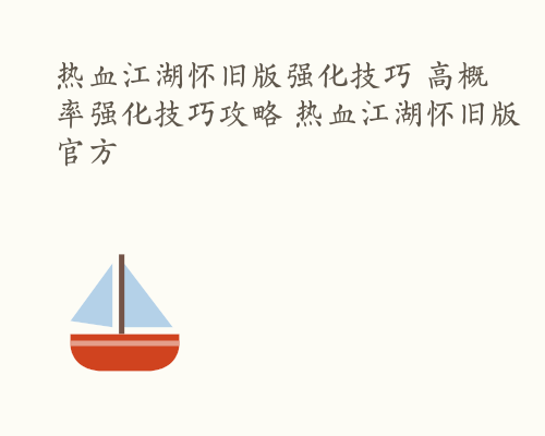 热血江湖怀旧版强化技巧 高概率强化技巧攻略 热血江湖怀旧版官方