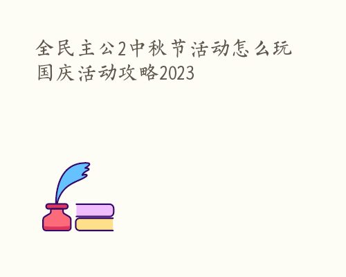 全民主公2中秋节活动怎么玩 国庆活动攻略2023