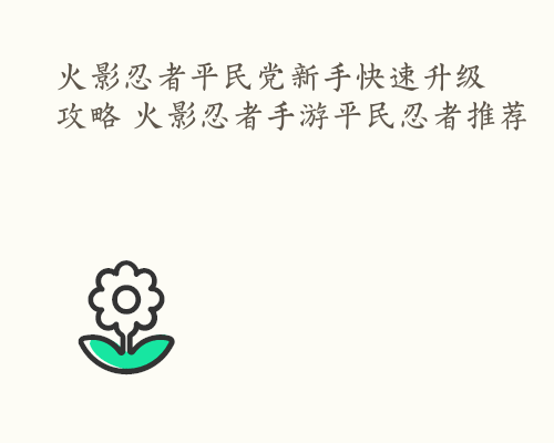 火影忍者平民党新手快速升级攻略 火影忍者手游平民忍者推荐