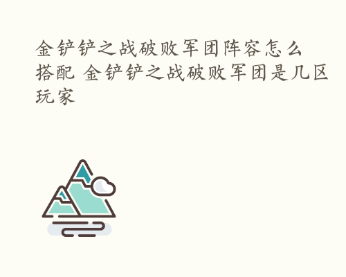 金铲铲之战破败军团阵容怎么搭配 金铲铲之战破败军团是几区玩家