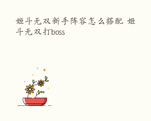 姬斗无双新手阵容怎么搭配 姬斗无双打boss