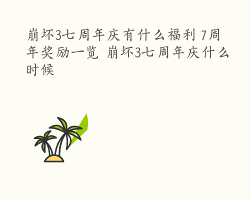 崩坏3七周年庆有什么福利 7周年奖励一览 崩坏3七周年庆什么时候