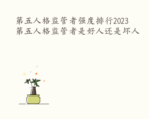 第五人格监管者强度排行2023 第五人格监管者是好人还是坏人