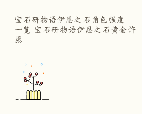 宝石研物语伊恩之石角色强度一览 宝石研物语伊恩之石黄金许愿劵