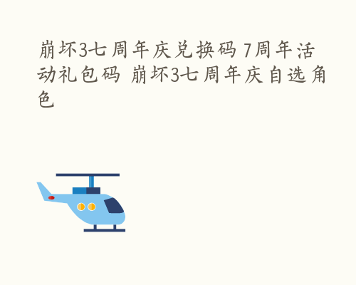 崩坏3七周年庆兑换码 7周年活动礼包码 崩坏3七周年庆自选角色