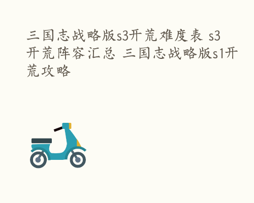 三国志战略版s3开荒难度表 s3开荒阵容汇总 三国志战略版s1开荒攻略