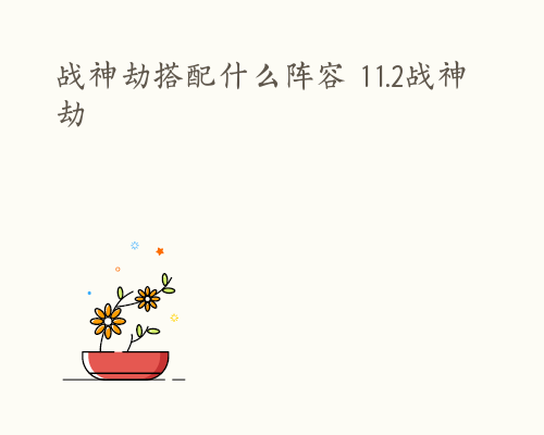 战神劫搭配什么阵容 11.2战神劫