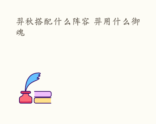 羿秋搭配什么阵容 羿用什么御魂