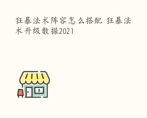 狂暴法术阵容怎么搭配 狂暴法术升级数据2021