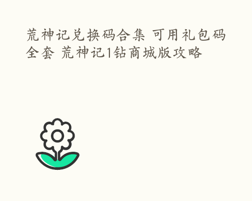 荒神记兑换码合集 可用礼包码全套 荒神记1钻商城版攻略