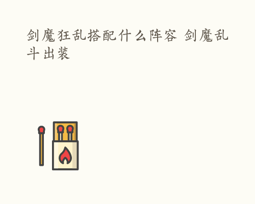 剑魔狂乱搭配什么阵容 剑魔乱斗出装