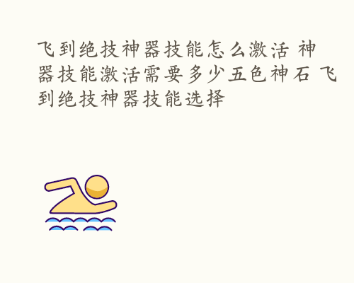 飞到绝技神器技能怎么激活 神器技能激活需要多少五色神石 飞到绝技神器技能选择