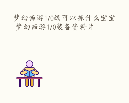 梦幻西游170级可以抓什么宝宝 梦幻西游170装备资料片