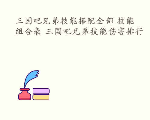 三国吧兄弟技能搭配全部 技能组合表 三国吧兄弟技能伤害排行