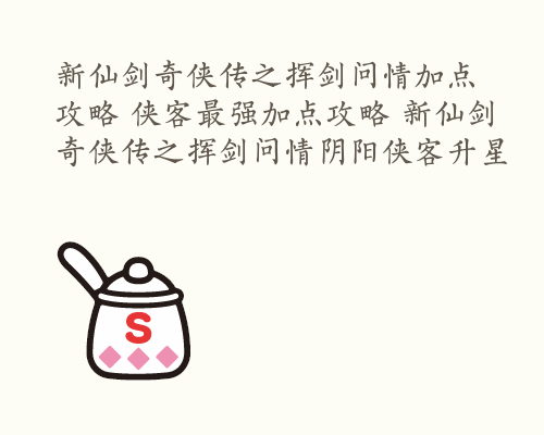 新仙剑奇侠传之挥剑问情加点攻略 侠客最强加点攻略 新仙剑奇侠传之挥剑问情阴阳侠客升星