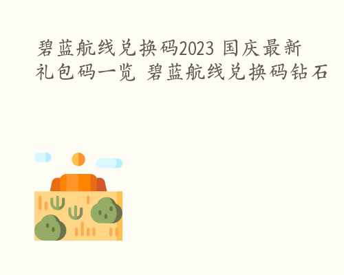 碧蓝航线兑换码2023 国庆最新礼包码一览 碧蓝航线兑换码钻石