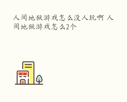 人间地狱游戏怎么没人玩啊 人间地狱游戏怎么2个