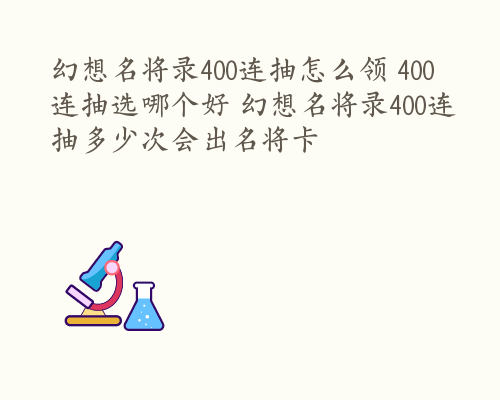 幻想名将录400连抽怎么领 400连抽选哪个好 幻想名将录400连抽多少次会出名将卡