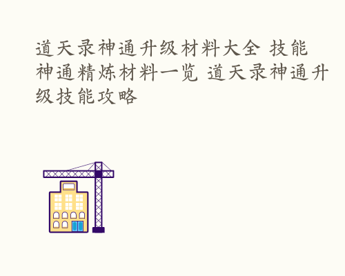 道天录神通升级材料大全 技能神通精炼材料一览 道天录神通升级技能攻略