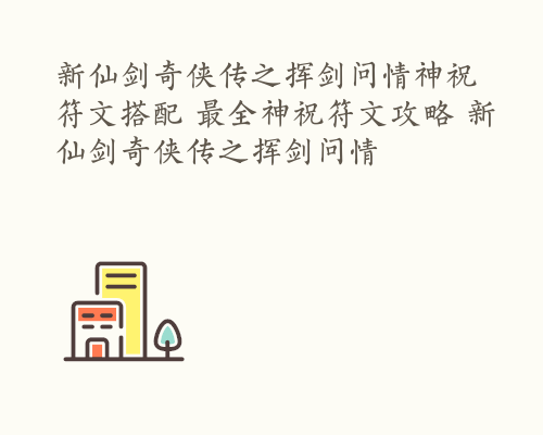 新仙剑奇侠传之挥剑问情神祝符文搭配 最全神祝符文攻略 新仙剑奇侠传之挥剑问情