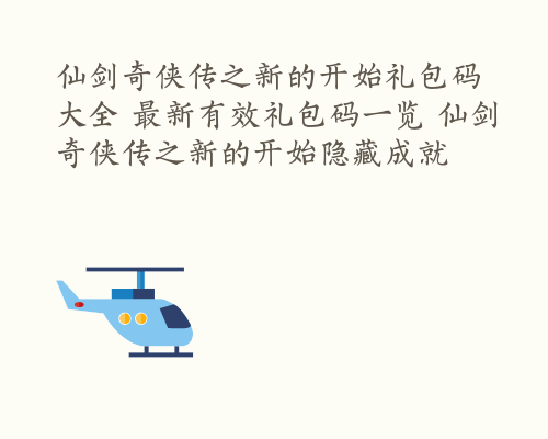 仙剑奇侠传之新的开始礼包码大全 最新有效礼包码一览 仙剑奇侠传之新的开始隐藏成就