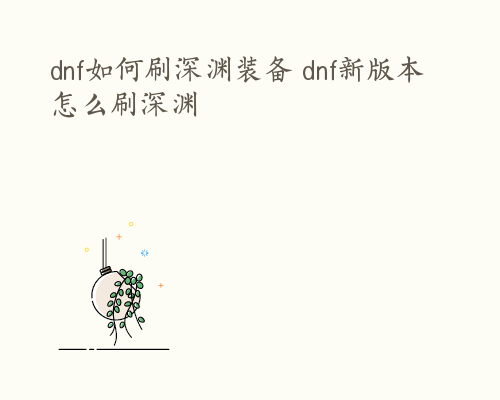 dnf如何刷深渊装备 dnf新版本怎么刷深渊