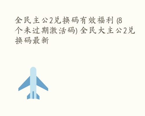 全民主公2兑换码有效福利 (8个未过期激活码) 全民大主公2兑换码最新