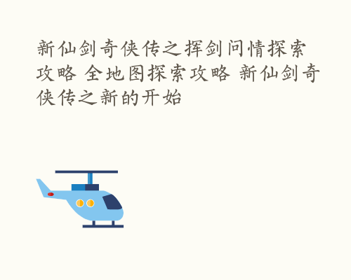 新仙剑奇侠传之挥剑问情探索攻略 全地图探索攻略 新仙剑奇侠传之新的开始