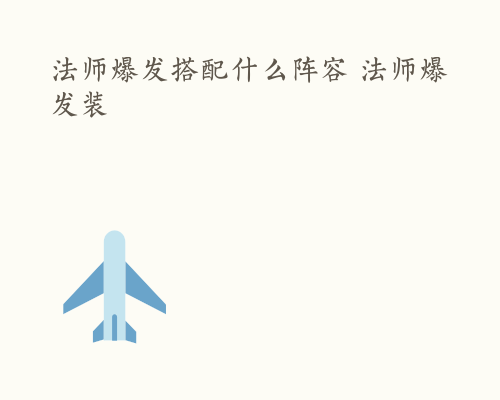 法师爆发搭配什么阵容 法师爆发装