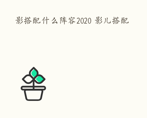 影搭配什么阵容2020 影儿搭配