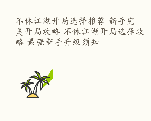 不休江湖开局选择推荐 新手完美开局攻略 不休江湖开局选择攻略 最强新手升级须知