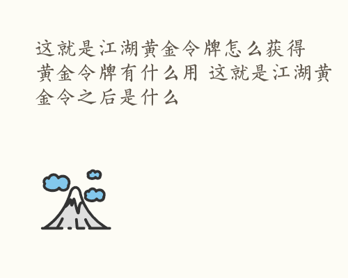 这就是江湖黄金令牌怎么获得 黄金令牌有什么用 这就是江湖黄金令之后是什么