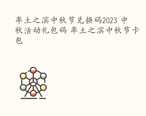 率土之滨中秋节兑换码2023 中秋活动礼包码 率土之滨中秋节卡包