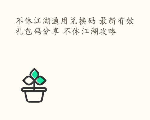 不休江湖通用兑换码 最新有效礼包码分享 不休江湖攻略