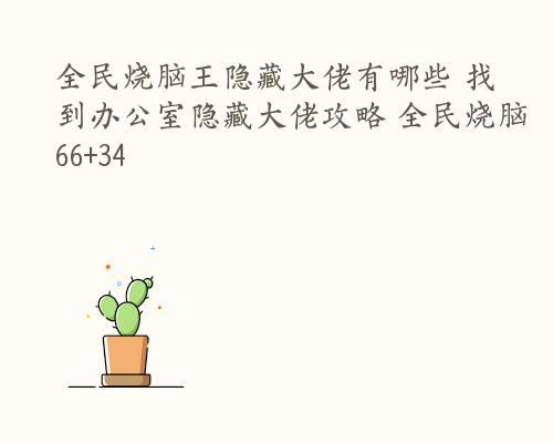 全民烧脑王隐藏大佬有哪些 找到办公室隐藏大佬攻略 全民烧脑66+34