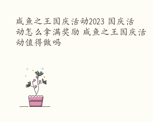 咸鱼之王国庆活动2023 国庆活动怎么拿满奖励 咸鱼之王国庆活动值得做吗