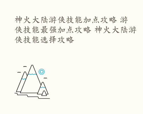 神火大陆游侠技能加点攻略 游侠技能最强加点攻略 神火大陆游侠技能选择攻略