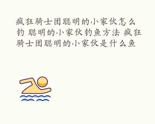 疯狂骑士团聪明的小家伙怎么钓 聪明的小家伙钓鱼方法 疯狂骑士团聪明的小家伙是什么鱼