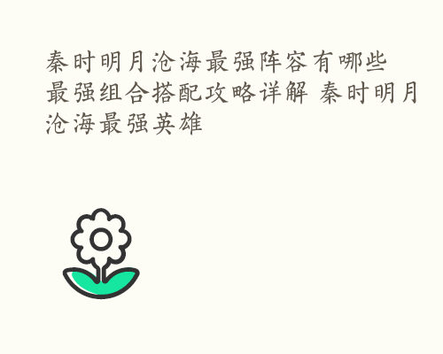 秦时明月沧海最强阵容有哪些 最强组合搭配攻略详解 秦时明月沧海最强英雄