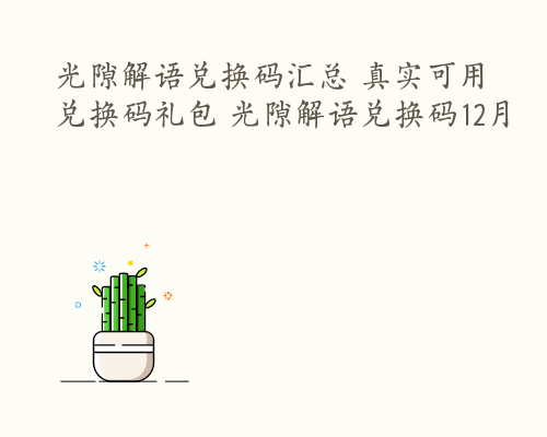 光隙解语兑换码汇总 真实可用兑换码礼包 光隙解语兑换码12月