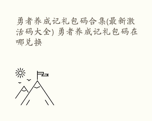 勇者养成记礼包码合集(最新激活码大全) 勇者养成记礼包码在哪兑换