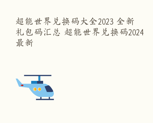 超能世界兑换码大全2023 全新礼包码汇总 超能世界兑换码2024最新